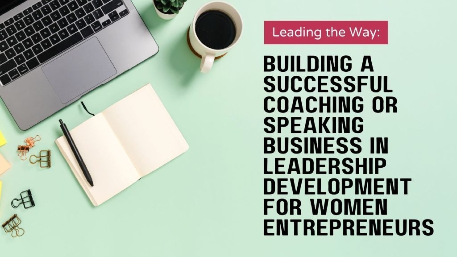 Leading the Way: Building a Successful Coaching or Speaking Business in Leadership Development for Women Entrepreneurs