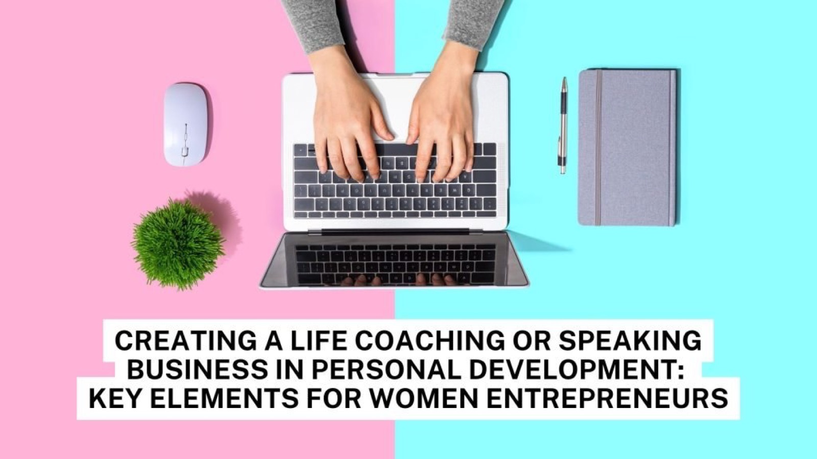 Creating a Life Coaching or Speaking Business in Personal Development: Key Elements for Women Entrepreneurs