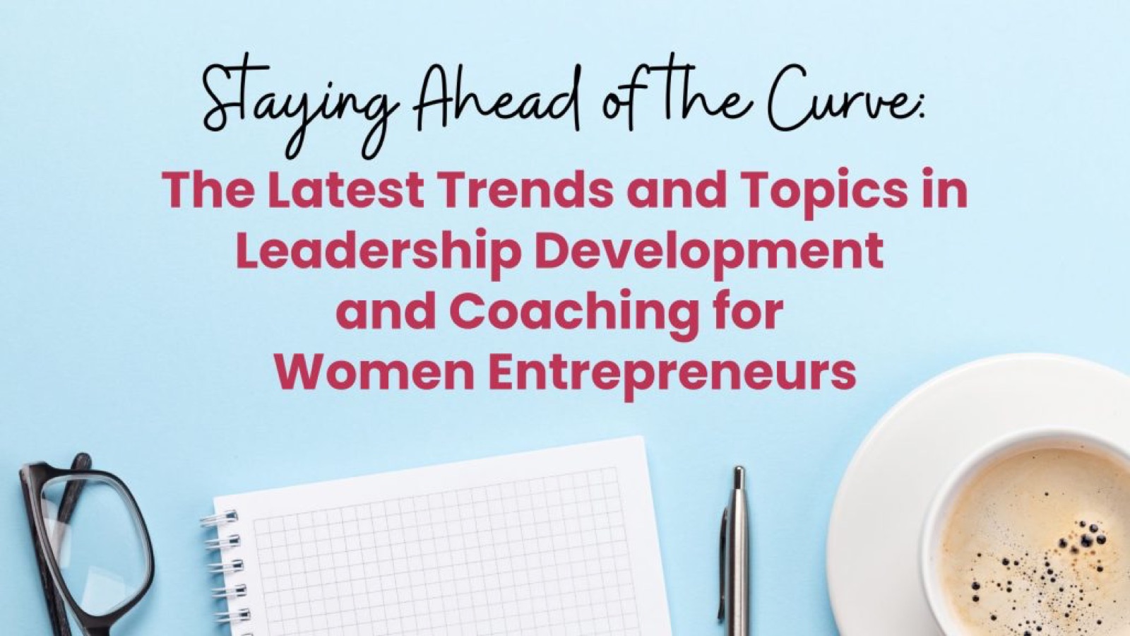 Staying Ahead of the Curve: The Latest Trends and Topics in Leadership Development and Coaching for Women Entrepreneurs