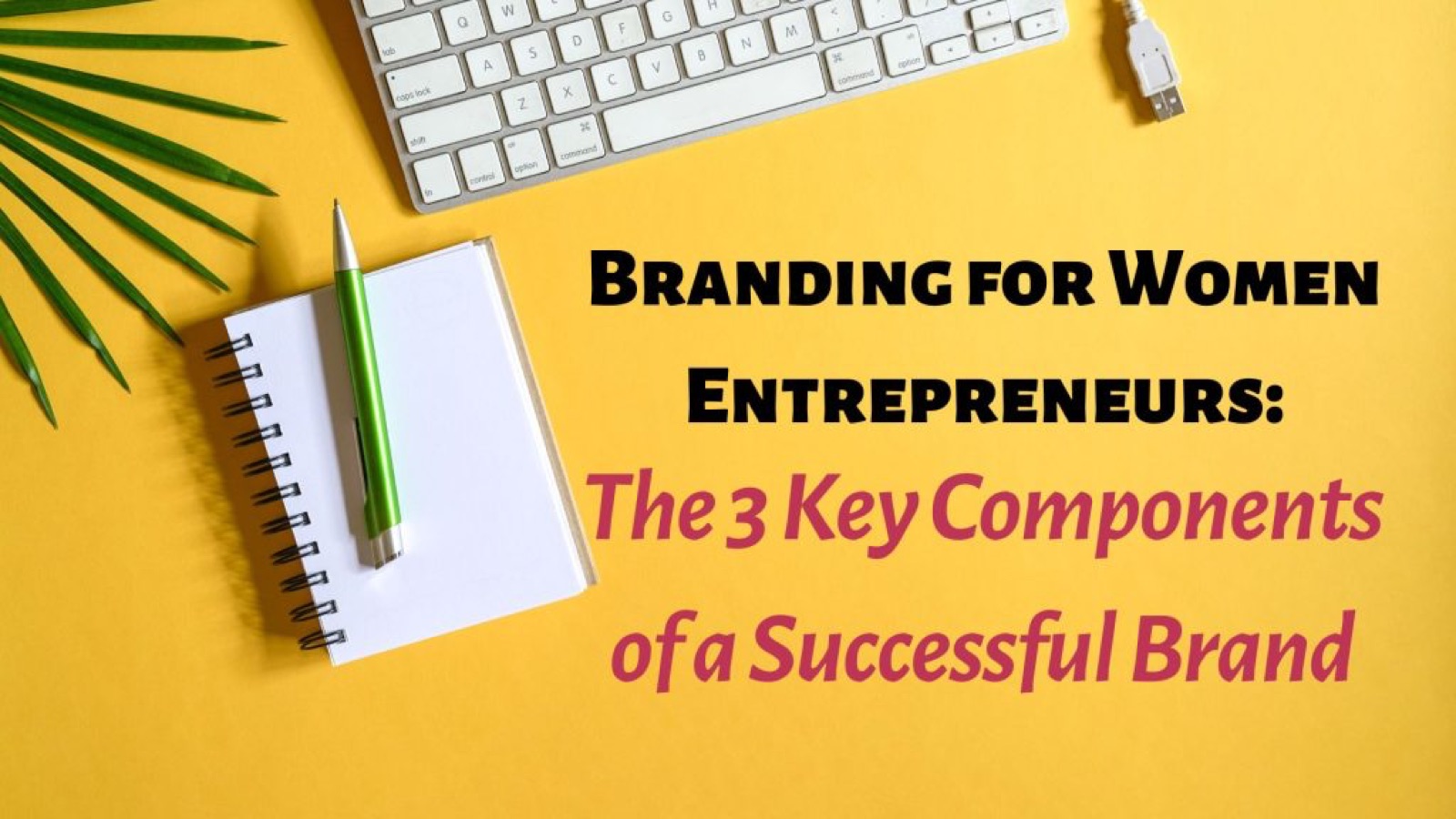 Branding for Women Entrepreneurs: The 3 Key Components of a Successful Brand